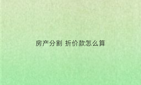 房产分割 折价款怎么算